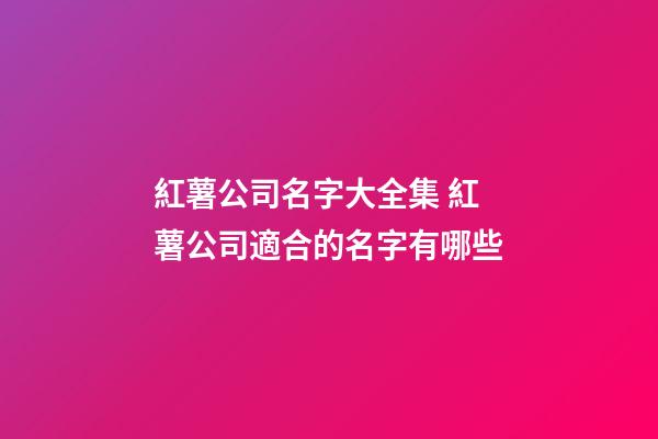 紅薯公司名字大全集 紅薯公司適合的名字有哪些-第1張-公司起名-玄機派